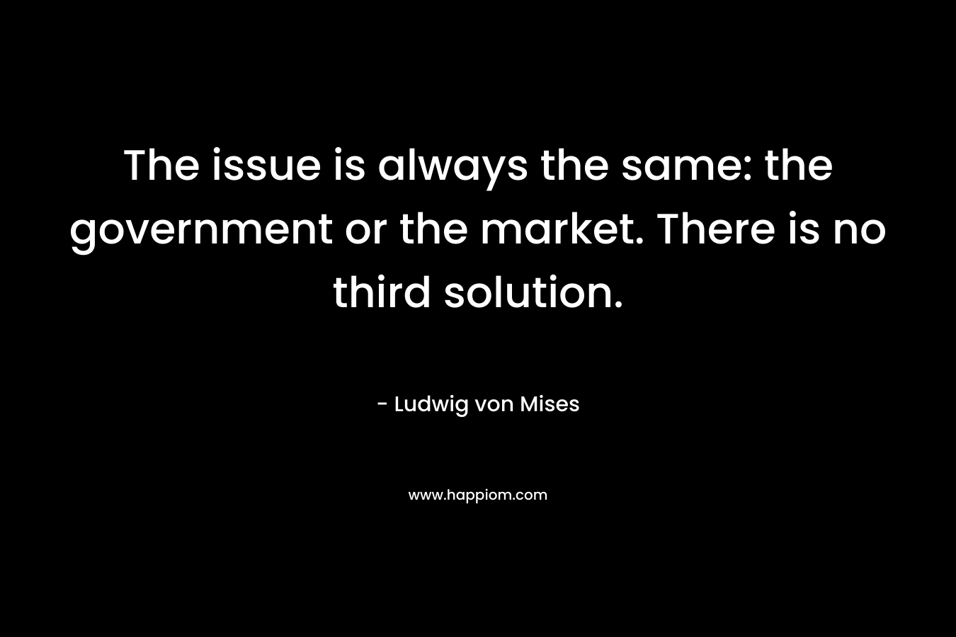 The issue is always the same: the government or the market. There is no third solution.