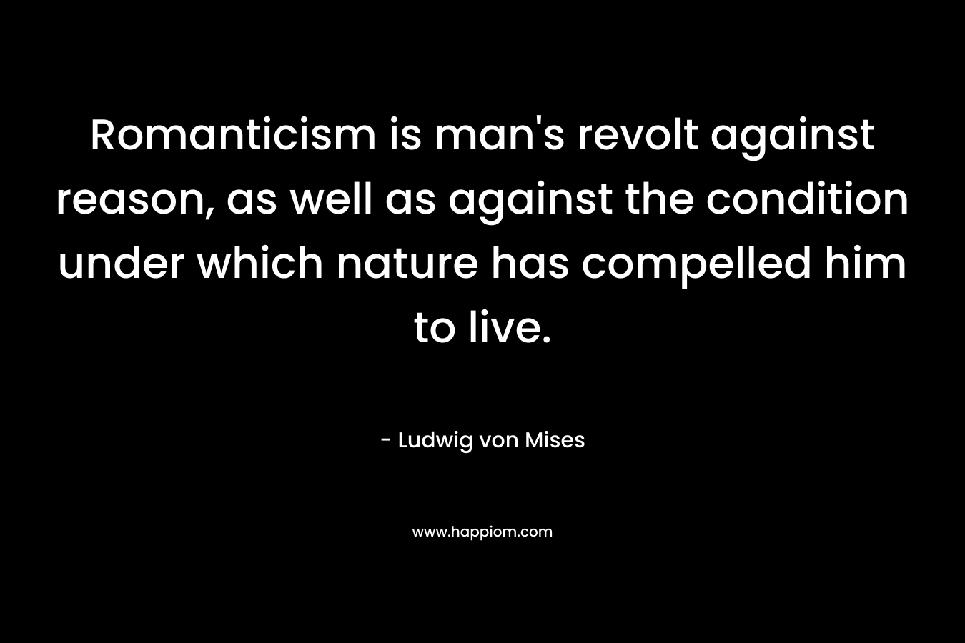 Romanticism is man's revolt against reason, as well as against the condition under which nature has compelled him to live.