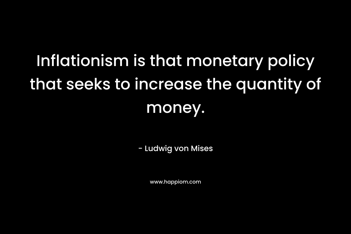 Inflationism is that monetary policy that seeks to increase the quantity of money.