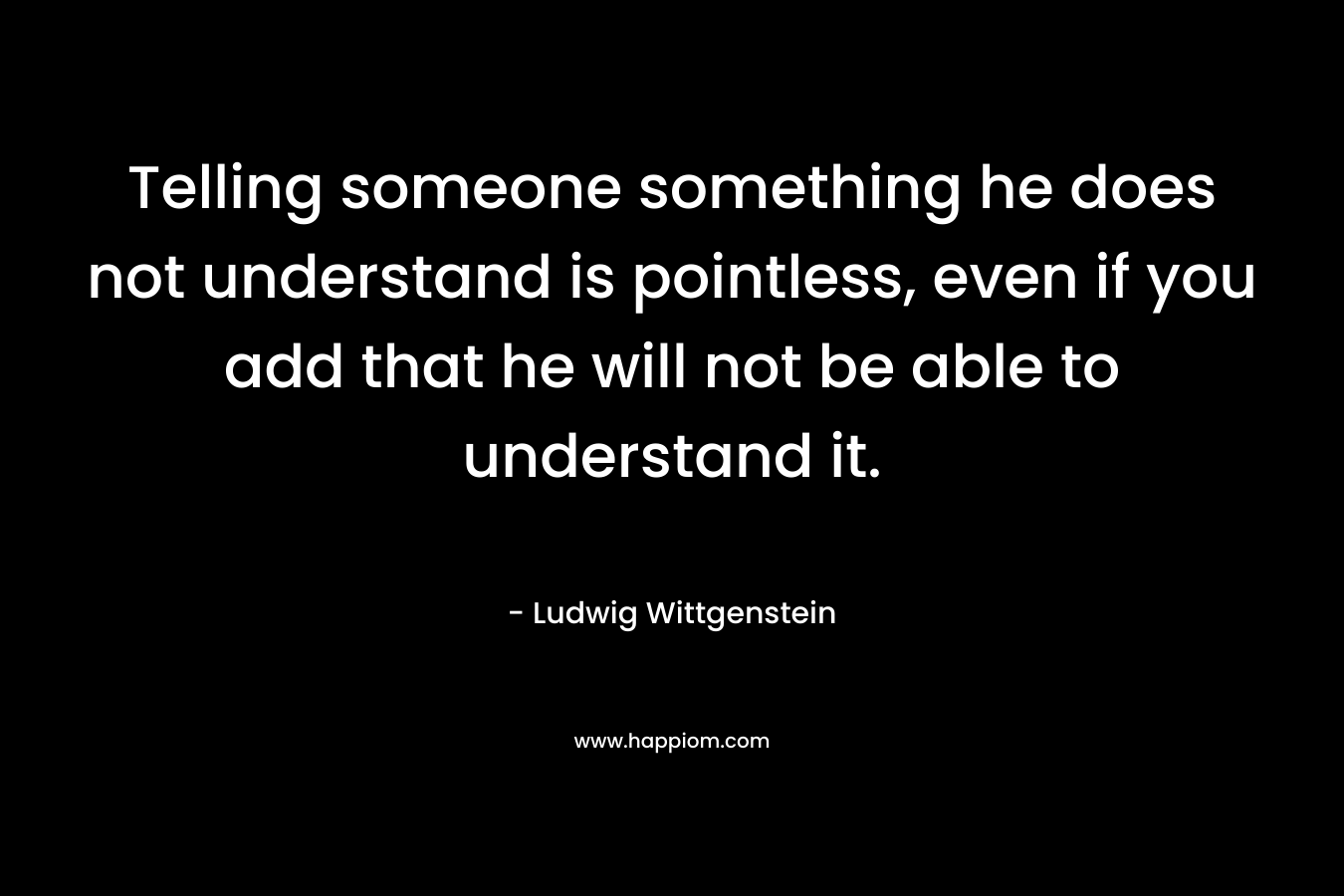 Telling someone something he does not understand is pointless, even if you add that he will not be able to understand it.