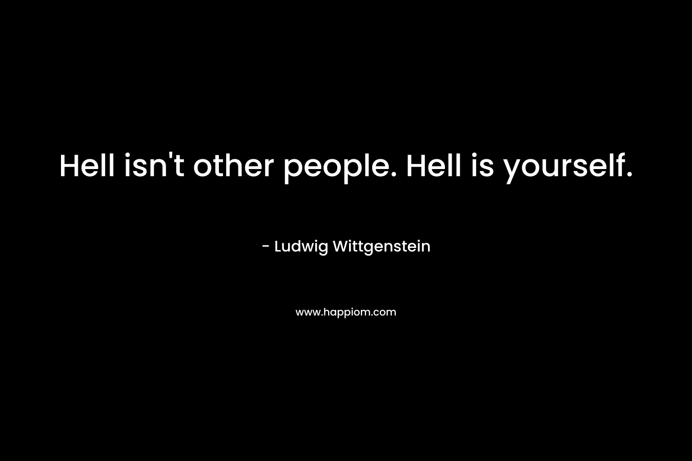 Hell isn't other people. Hell is yourself.