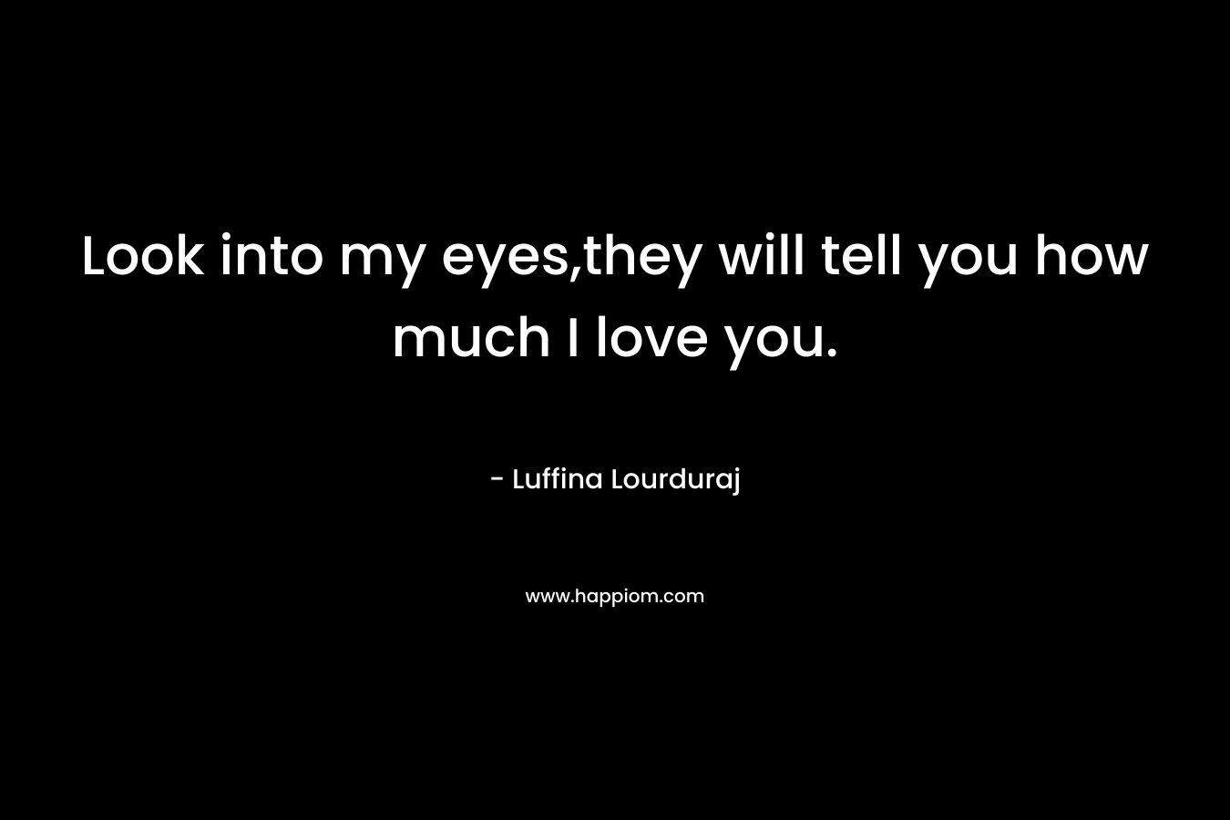 Look into my eyes,they will tell you how much I love you. – Luffina Lourduraj