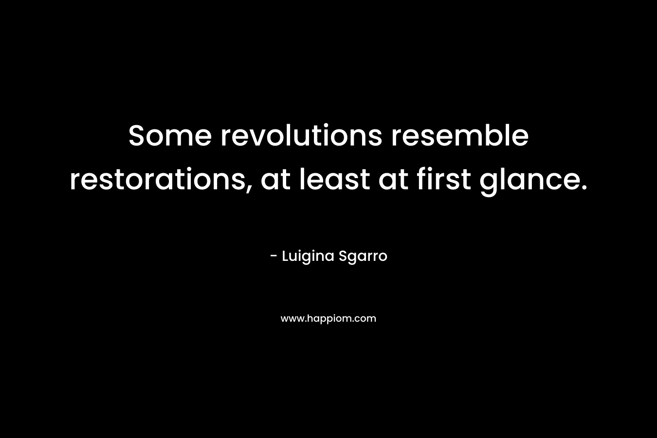 Some revolutions resemble restorations, at least at first glance. – Luigina Sgarro