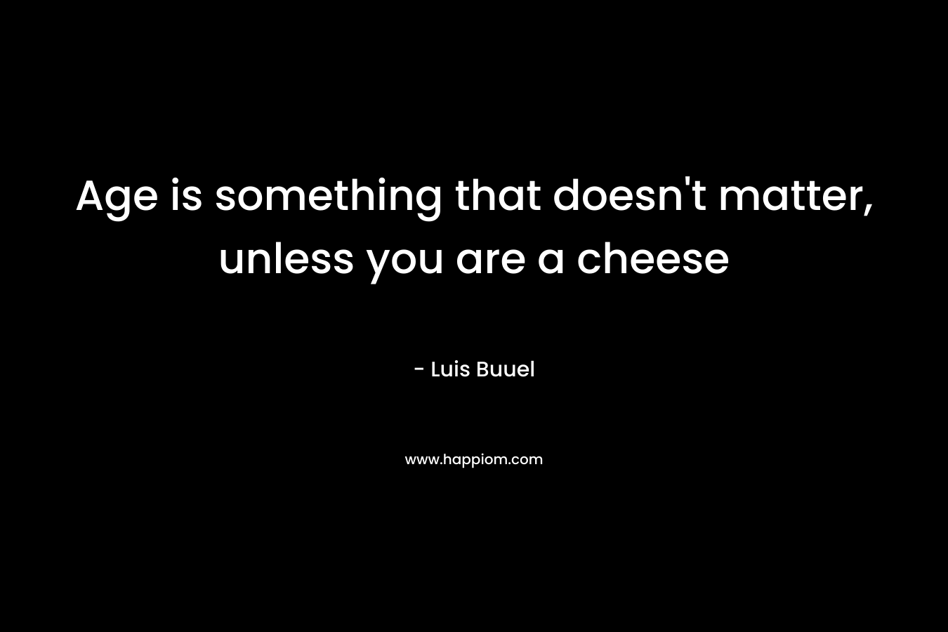 Age is something that doesn't matter, unless you are a cheese