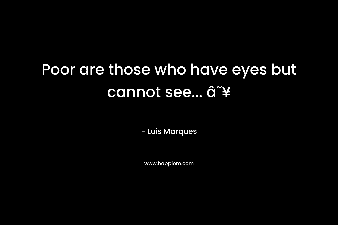 Poor are those who have eyes but cannot see... ☥