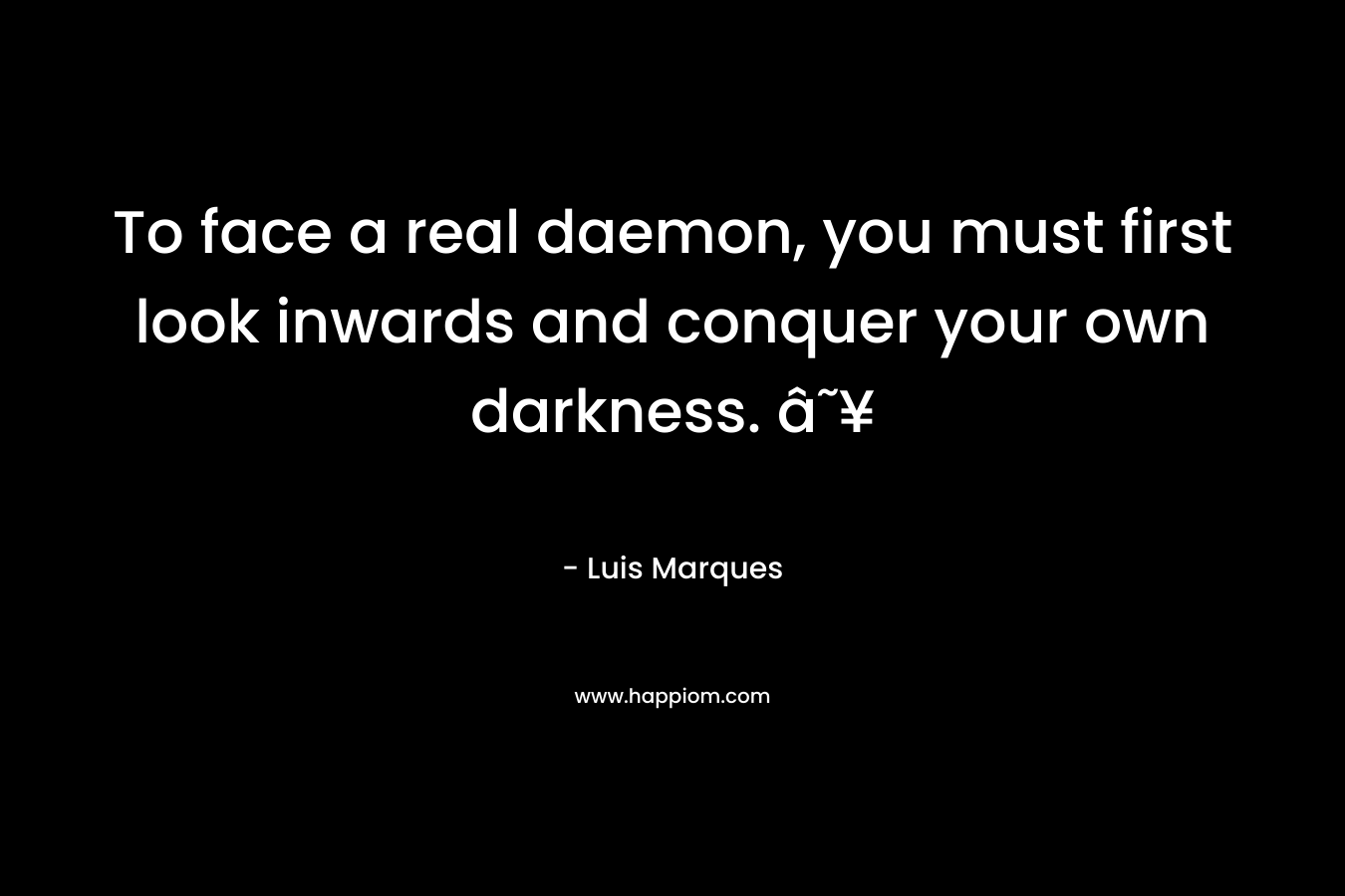 To face a real daemon, you must first look inwards and conquer your own darkness. â˜¥ – Luis Marques