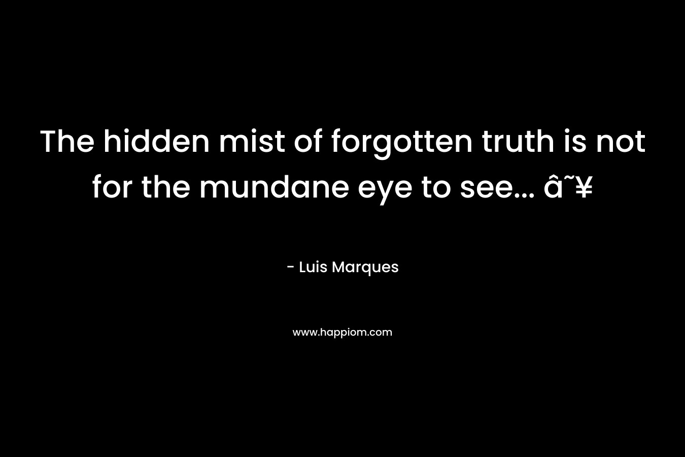 The hidden mist of forgotten truth is not for the mundane eye to see... ☥