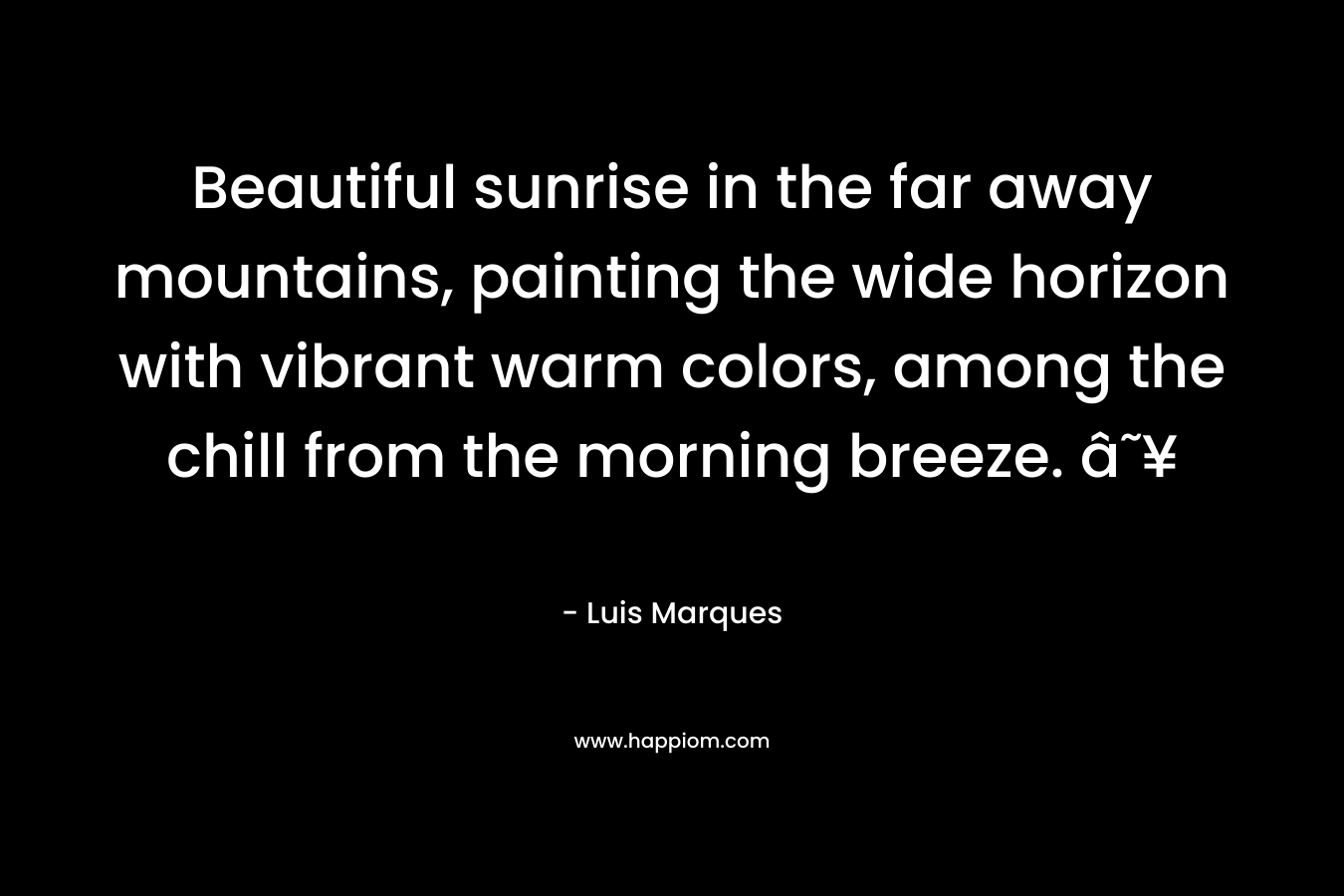 Beautiful sunrise in the far away mountains, painting the wide horizon with vibrant warm colors, among the chill from the morning breeze. â˜¥ – Luis Marques