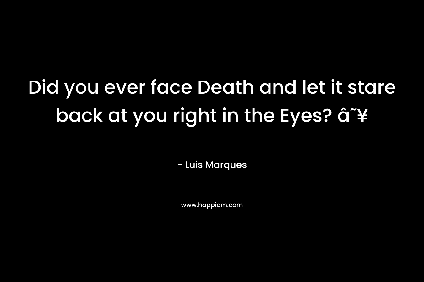 Did you ever face Death and let it stare back at you right in the Eyes? â˜¥