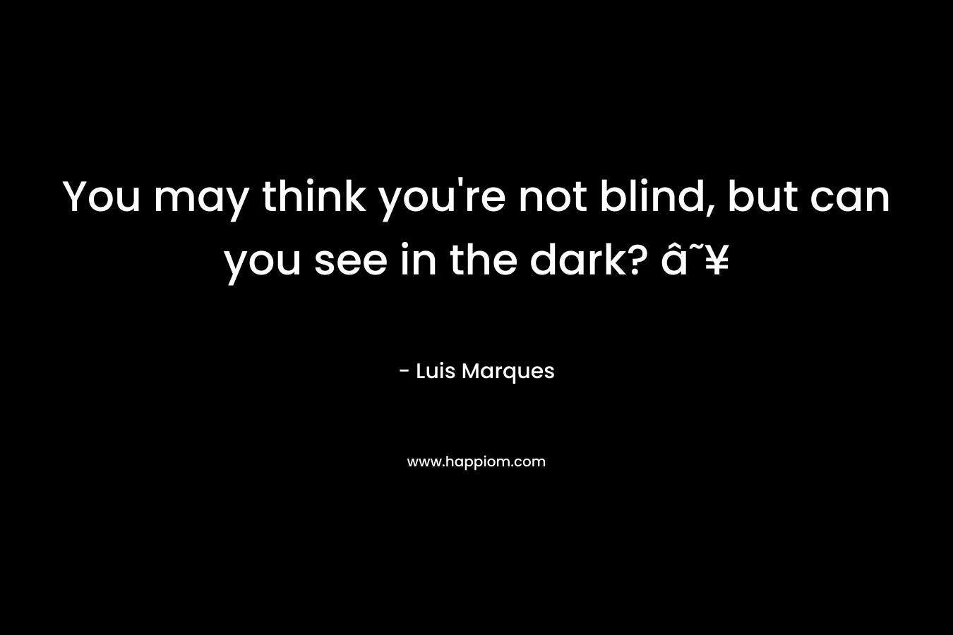 You may think you're not blind, but can you see in the dark? ☥