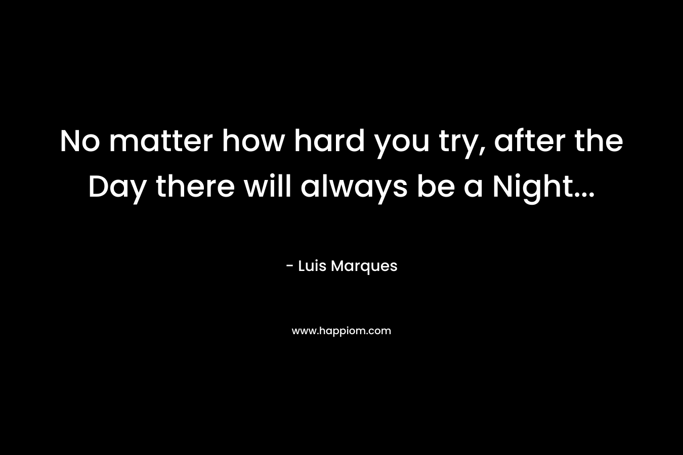 No matter how hard you try, after the Day there will always be a Night… – Luis Marques