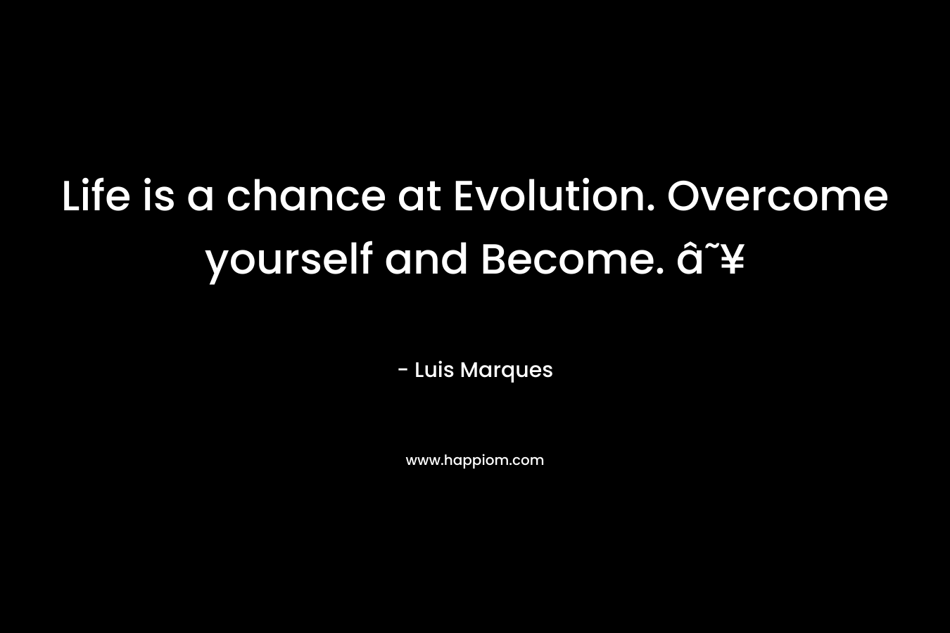 Life is a chance at Evolution. Overcome yourself and Become. â˜¥