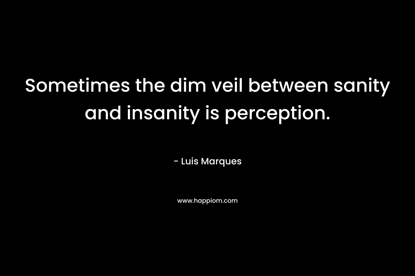 Sometimes the dim veil between sanity and insanity is perception.