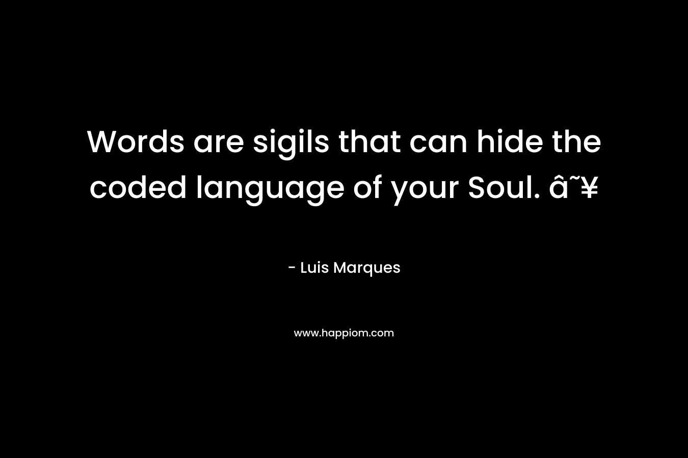 Words are sigils that can hide the coded language of your Soul. â˜¥ – Luis Marques