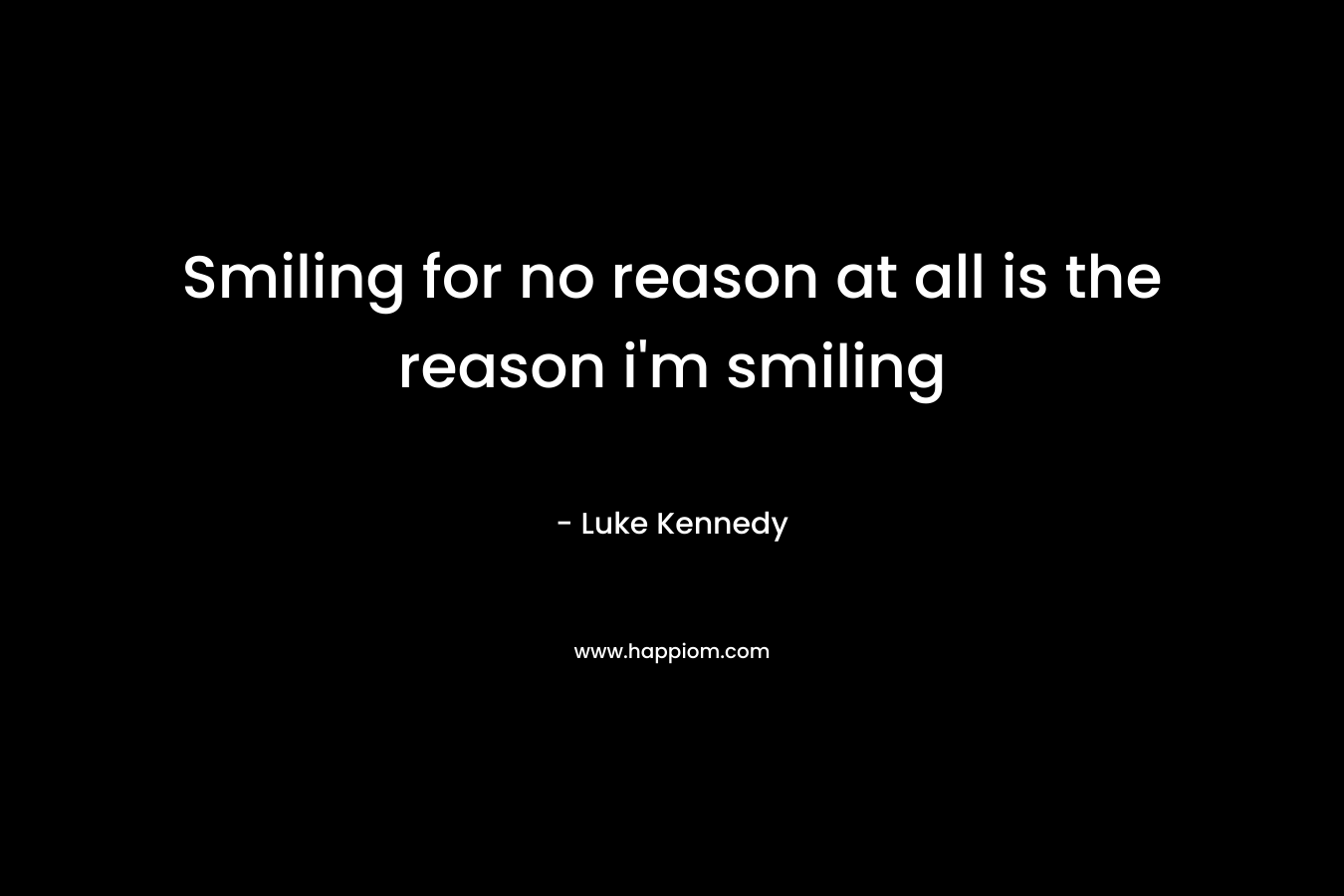 Smiling for no reason at all is the reason i’m smiling – Luke Kennedy