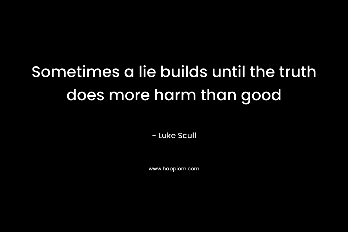 Sometimes a lie builds until the truth does more harm than good
