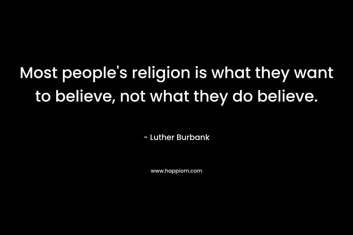 Most people's religion is what they want to believe, not what they do believe.