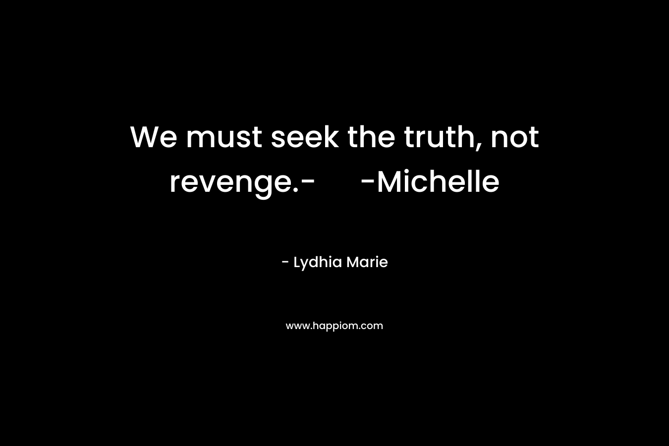 We must seek the truth, not revenge.- -Michelle – Lydhia Marie
