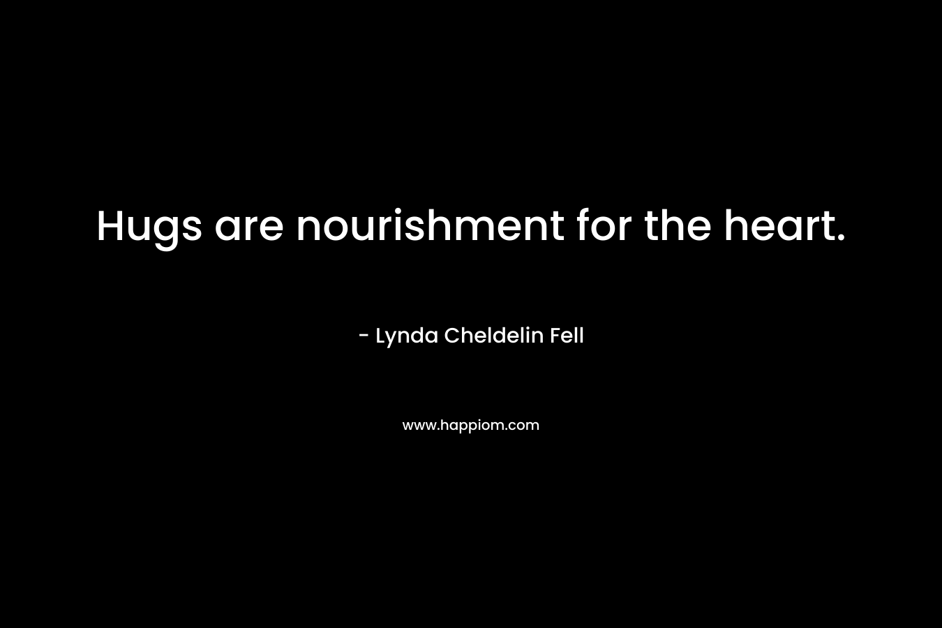 Hugs are nourishment for the heart. – Lynda Cheldelin Fell