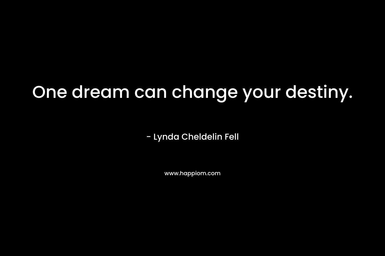 One dream can change your destiny. – Lynda Cheldelin Fell