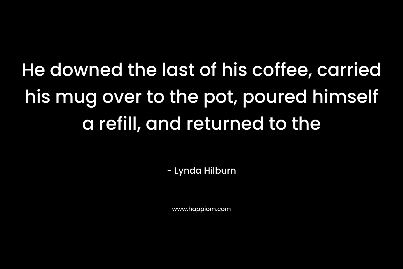 He downed the last of his coffee, carried his mug over to the pot, poured himself a refill, and returned to the 