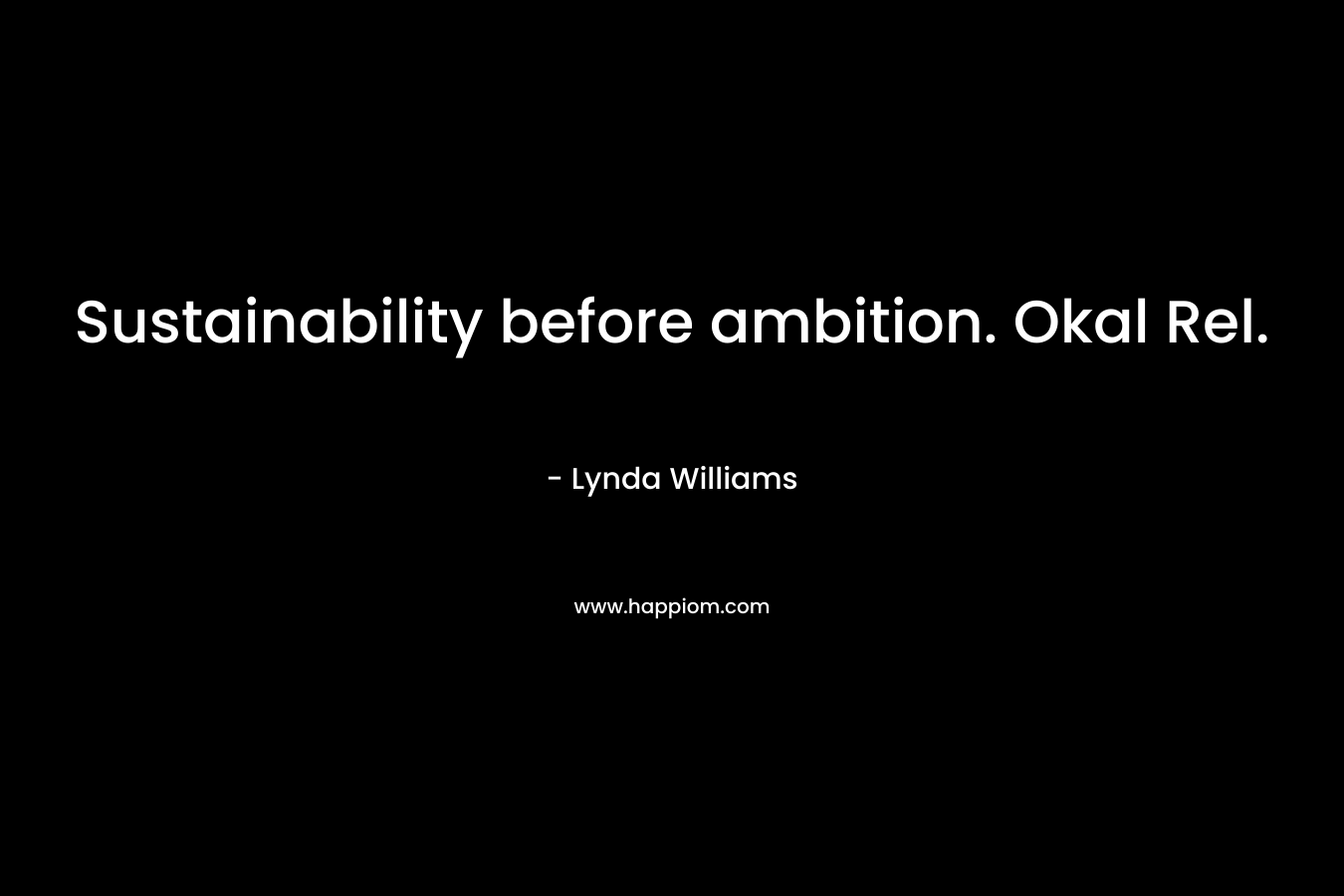 Sustainability before ambition. Okal Rel. – Lynda Williams