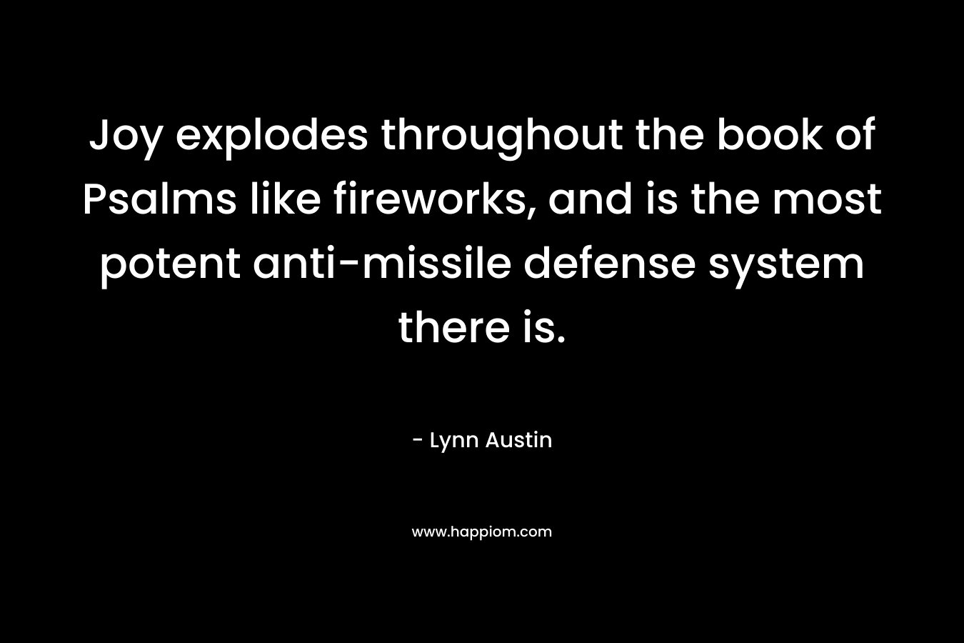 Joy explodes throughout the book of Psalms like fireworks, and is the most potent anti-missile defense system there is.