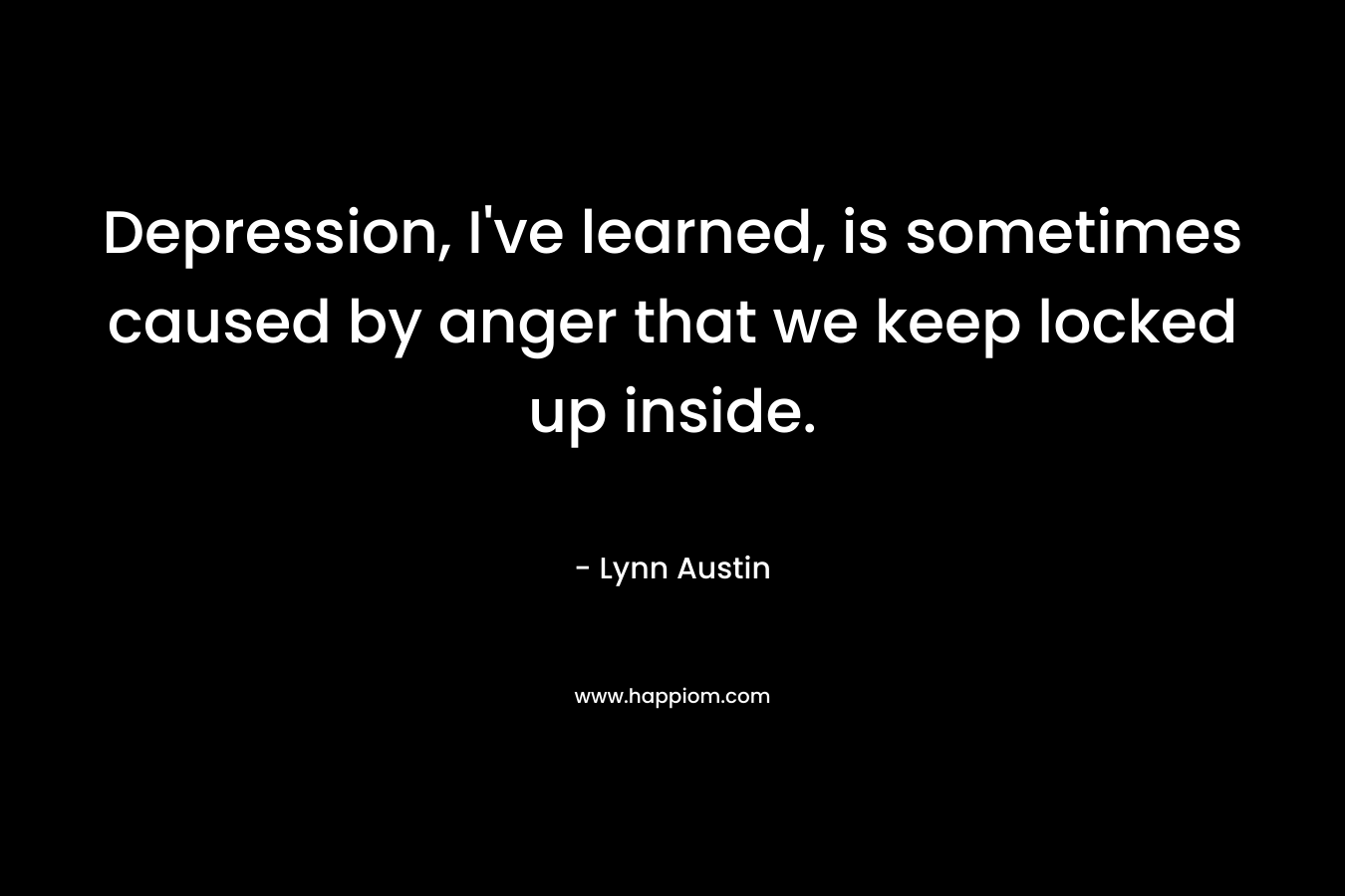Depression, I've learned, is sometimes caused by anger that we keep locked up inside.