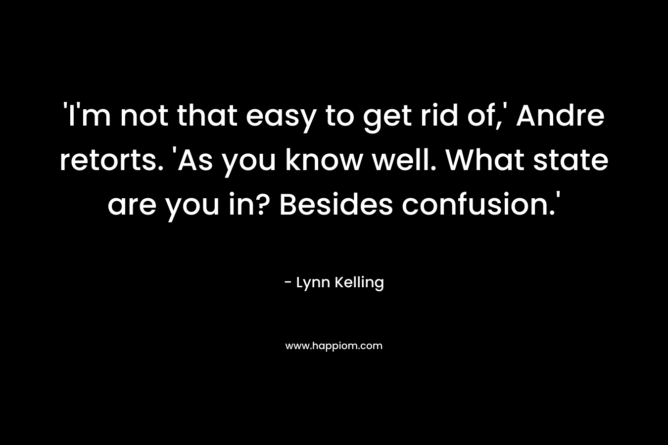 ‘I’m not that easy to get rid of,’ Andre retorts. ‘As you know well. What state are you in? Besides confusion.’  – Lynn Kelling