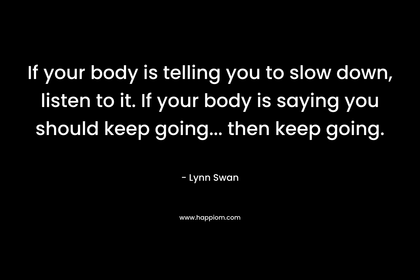 If your body is telling you to slow down, listen to it. If your body is saying you should keep going… then keep going. – Lynn Swan