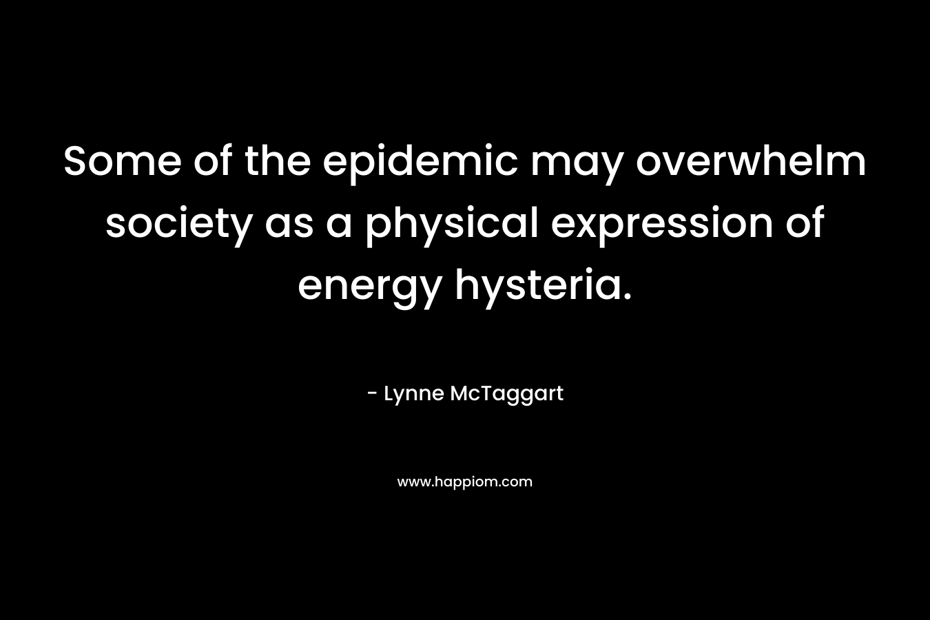 Some of the epidemic may overwhelm society as a physical expression of energy hysteria.
