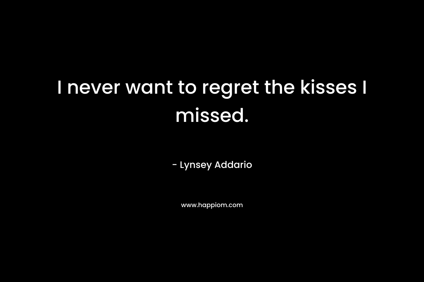 I never want to regret the kisses I missed. – Lynsey Addario