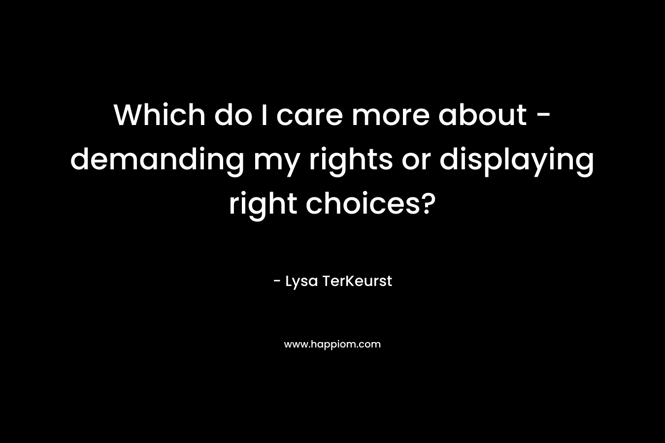 Which do I care more about - demanding my rights or displaying right choices?