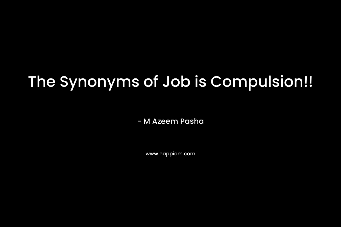 The Synonyms of Job is Compulsion!! – M Azeem Pasha