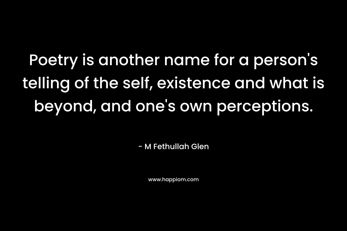 Poetry is another name for a person’s telling of the self, existence and what is beyond, and one’s own perceptions. – M Fethullah Glen