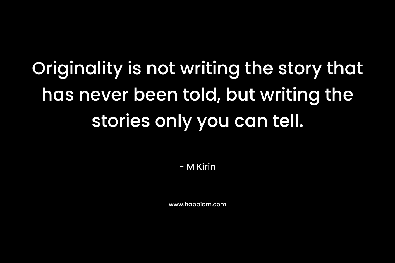 Originality is not writing the story that has never been told, but writing the stories only you can tell.
