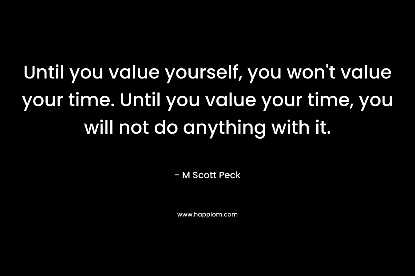 Until you value yourself, you won't value your time. Until you value your time, you will not do anything with it.
