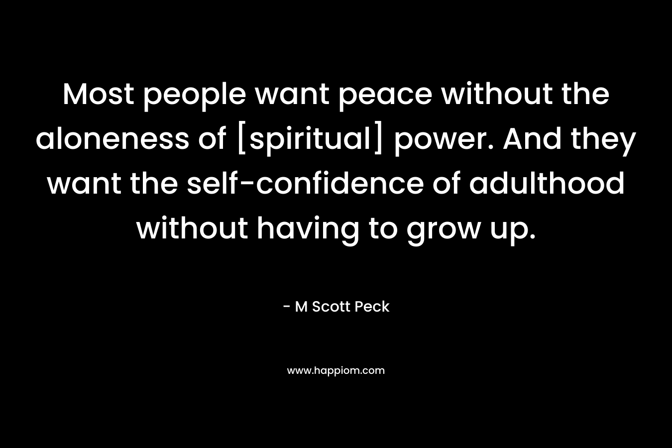 Most people want peace without the aloneness of [spiritual] power. And they want the self-confidence of adulthood without having to grow up.