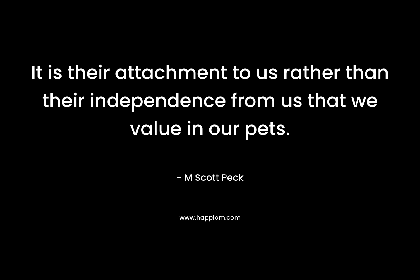 It is their attachment to us rather than their independence from us that we value in our pets.