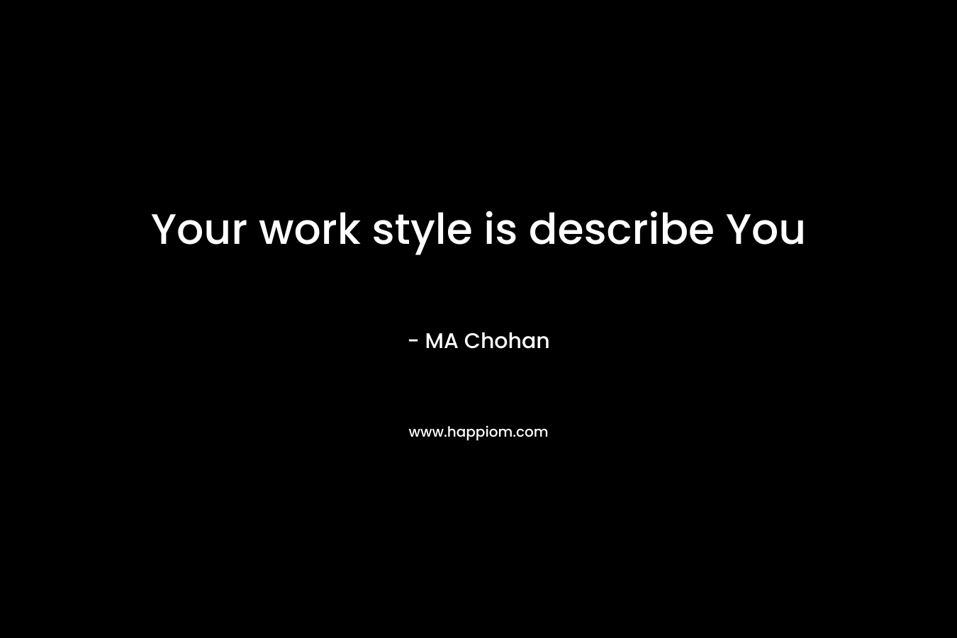 Your work style is describe You – MA Chohan