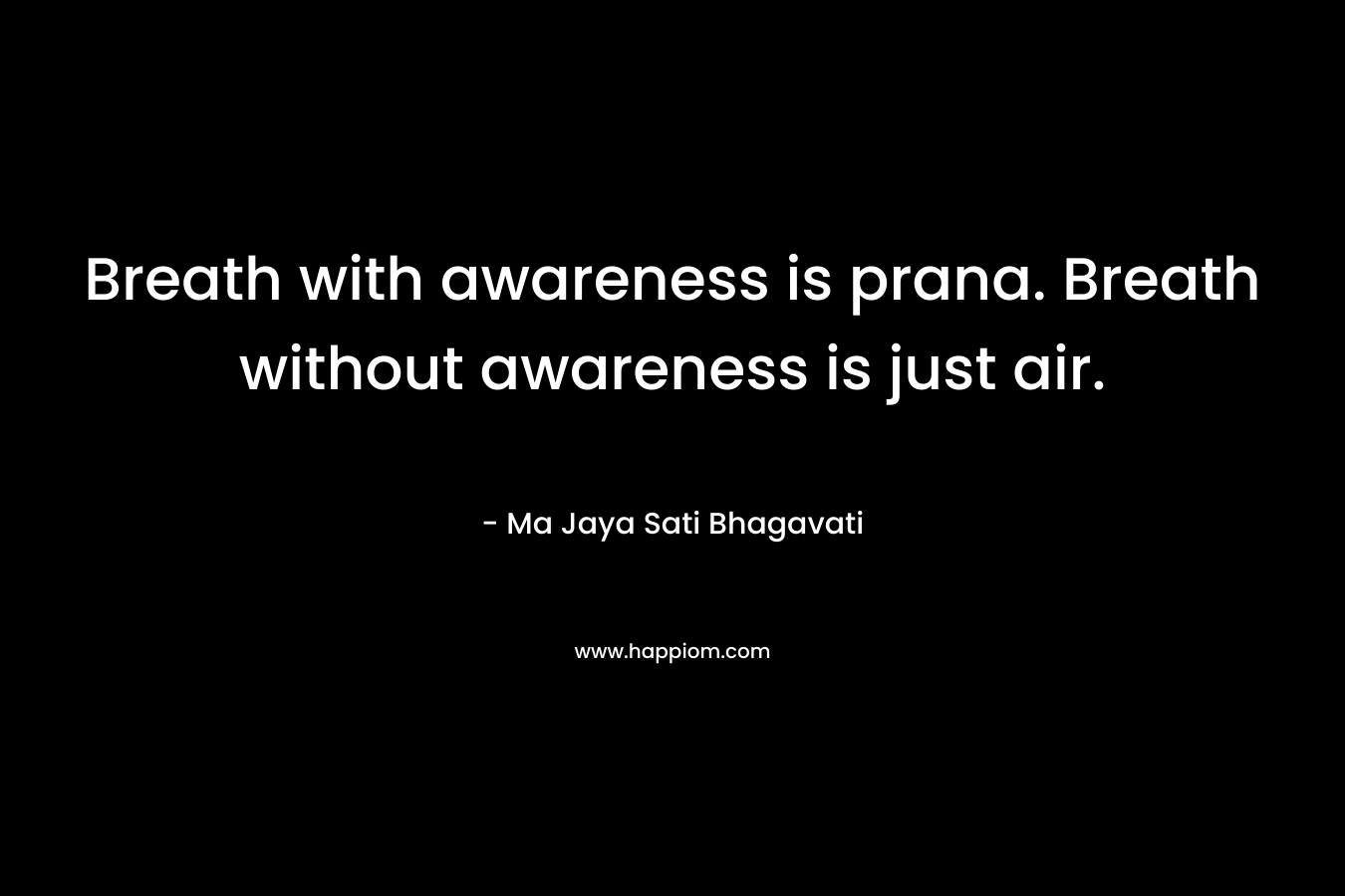Breath with awareness is prana. Breath without awareness is just air.
