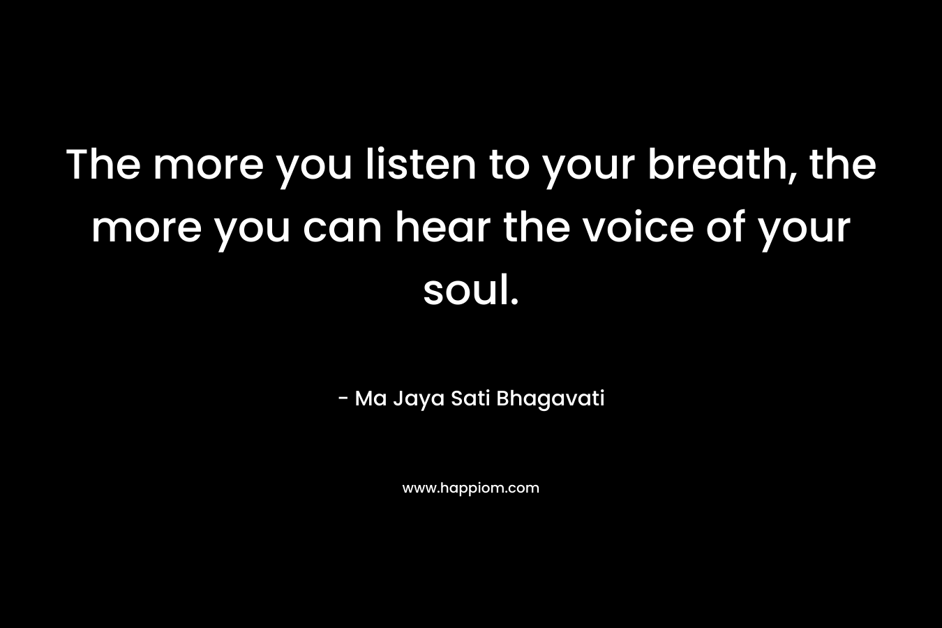 The more you listen to your breath, the more you can hear the voice of your soul.