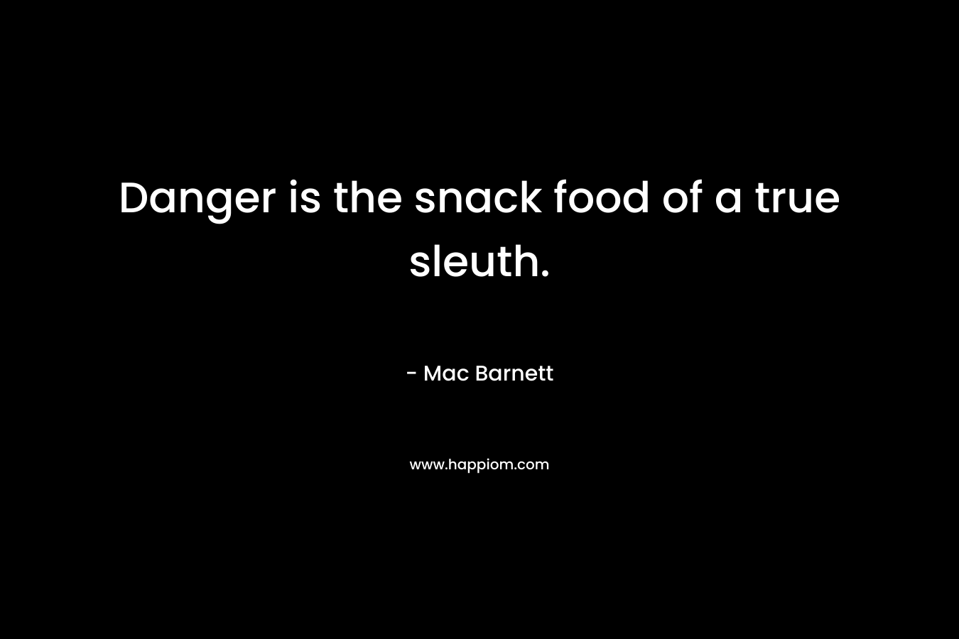 Danger is the snack food of a true sleuth. – Mac Barnett
