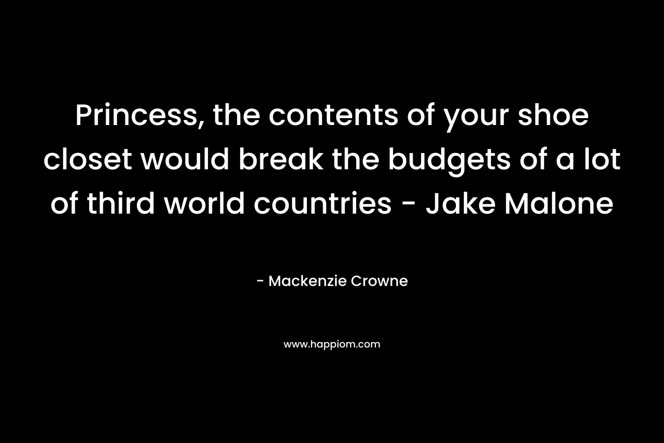 Princess, the contents of your shoe closet would break the budgets of a lot of third world countries – Jake Malone – Mackenzie Crowne