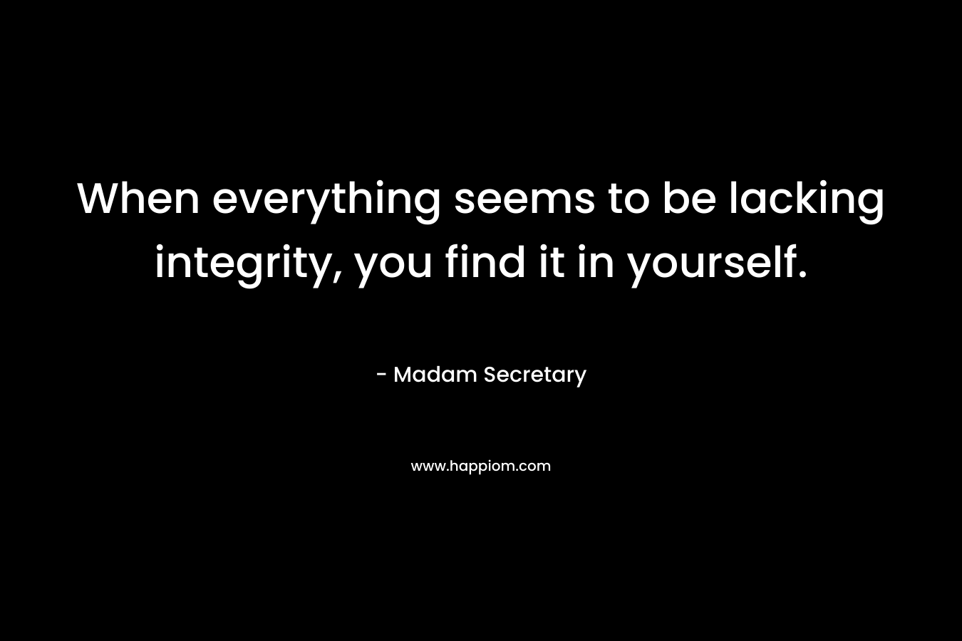 When everything seems to be lacking integrity, you find it in yourself.