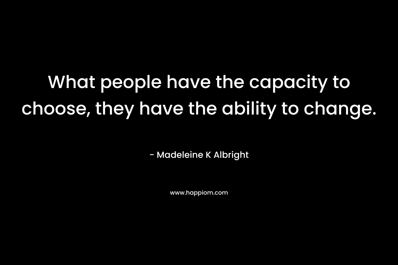 What people have the capacity to choose, they have the ability to change.