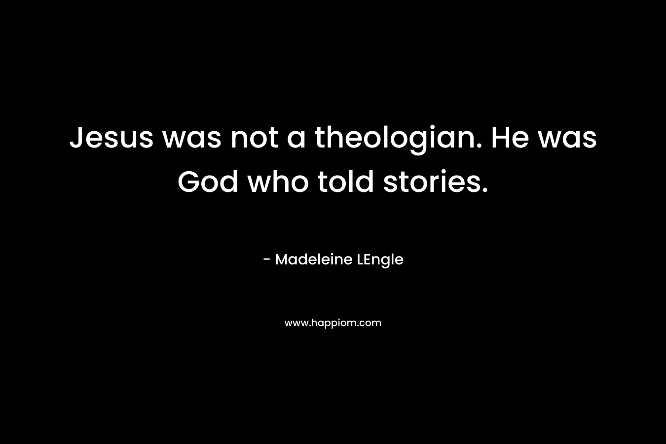 Jesus was not a theologian. He was God who told stories.