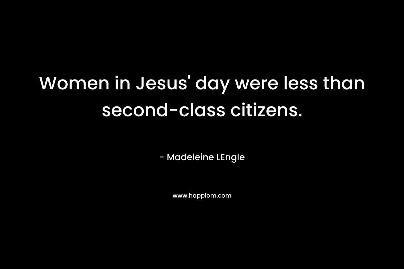 Women in Jesus’ day were less than second-class citizens. – Madeleine LEngle