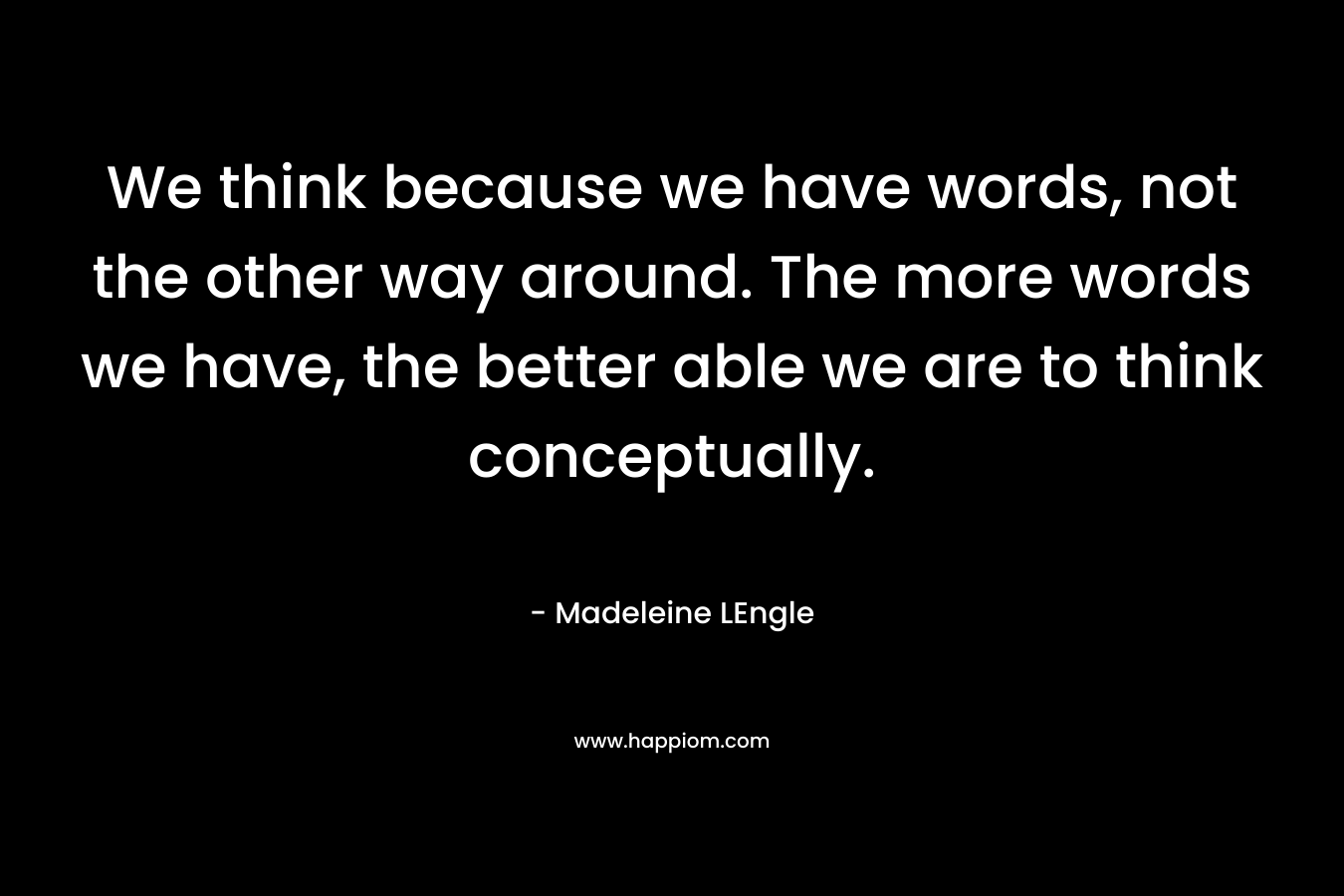 We think because we have words, not the other way around. The more words we have, the better able we are to think conceptually.