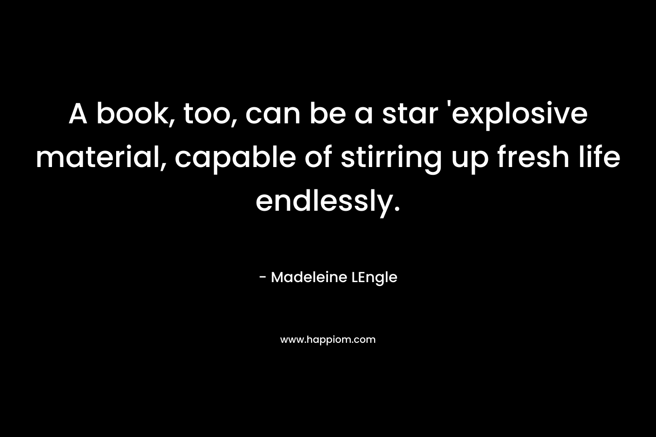 A book, too, can be a star 'explosive material, capable of stirring up fresh life endlessly.